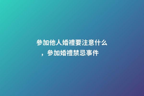 參加他人婚禮要注意什么，參加婚禮禁忌事件